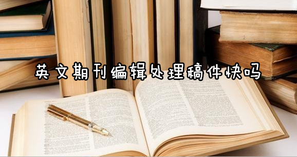 英文期刊编辑处理稿件快吗