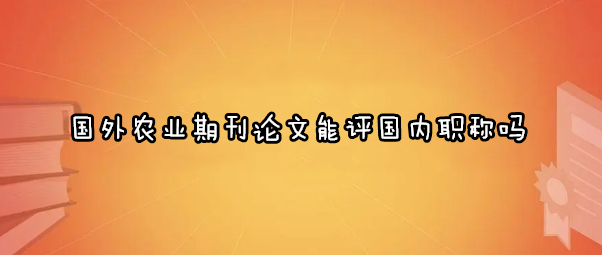 国外农业期刊论文能评国内职称吗