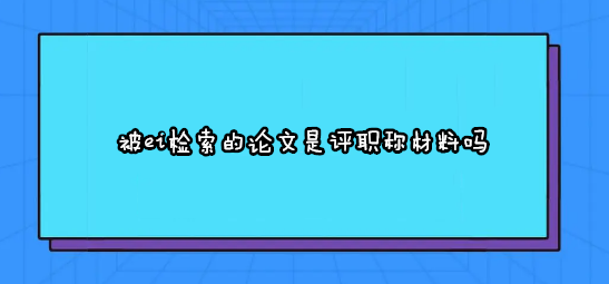 被ei检索的论文是评职称材料吗